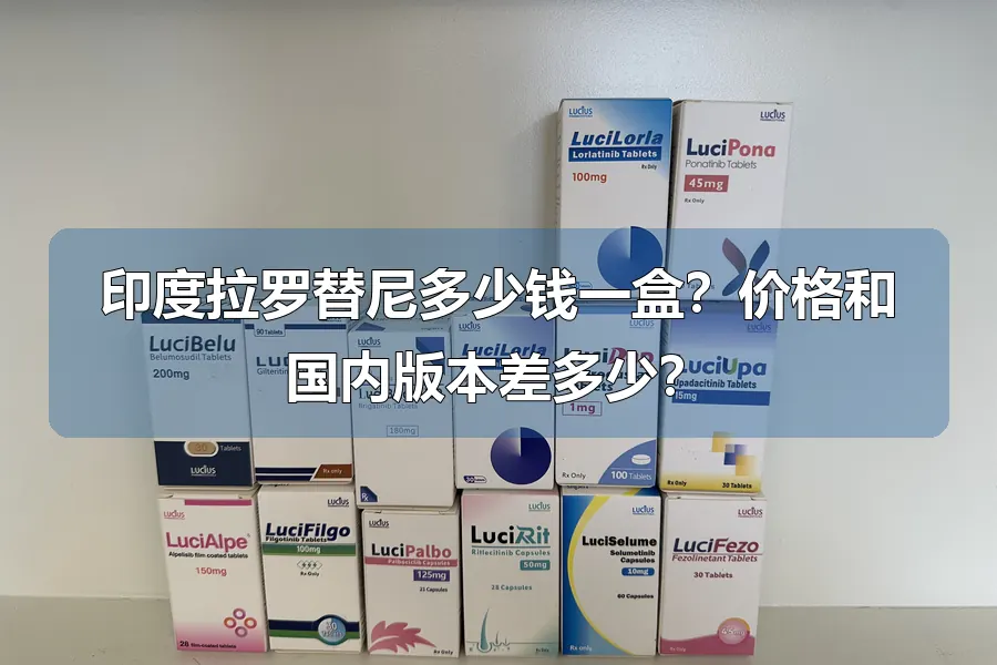 印度拉罗替尼多少钱一盒?价格和国内版本差多少?