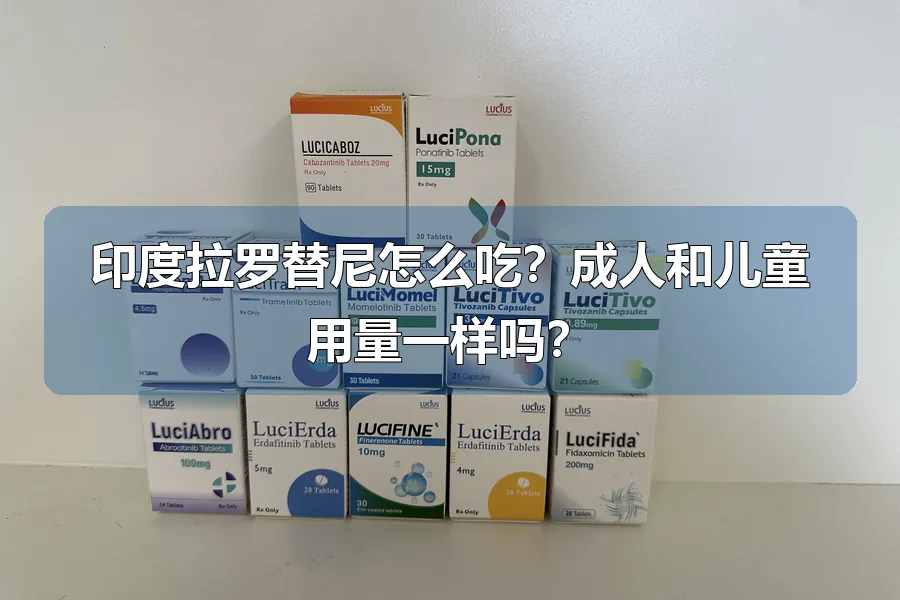 印度拉罗替尼怎么吃?成人和儿童用量一样吗?